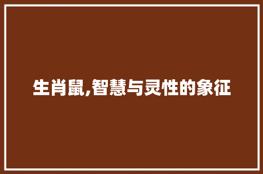 生肖鼠,智慧与灵性的象征 写作素材
