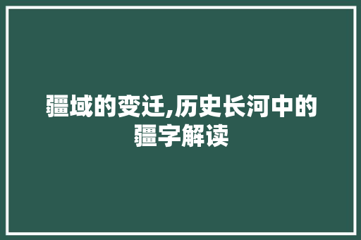 疆域的变迁,历史长河中的疆字解读