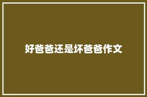 好爸爸还是坏爸爸作文 写作素材