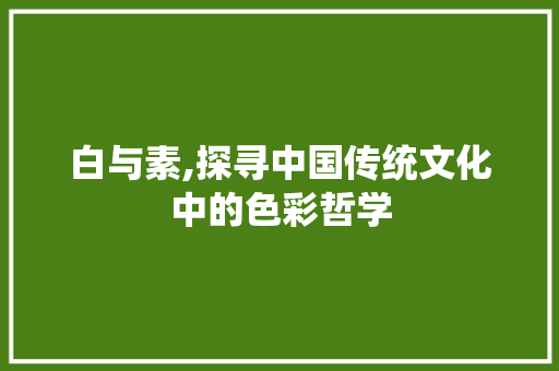 白与素,探寻中国传统文化中的色彩哲学
