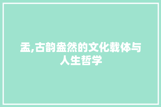 盂,古韵盎然的文化载体与人生哲学