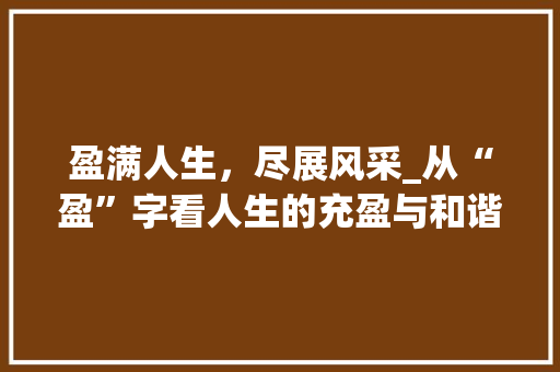 盈满人生，尽展风采_从“盈”字看人生的充盈与和谐