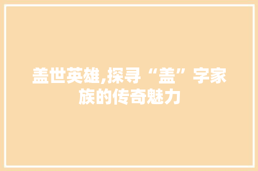 盖世英雄,探寻“盖”字家族的传奇魅力 诗歌创作