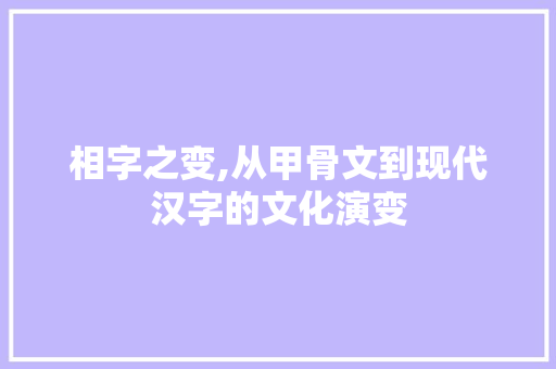 相字之变,从甲骨文到现代汉字的文化演变
