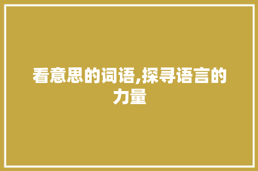 看意思的词语,探寻语言的力量