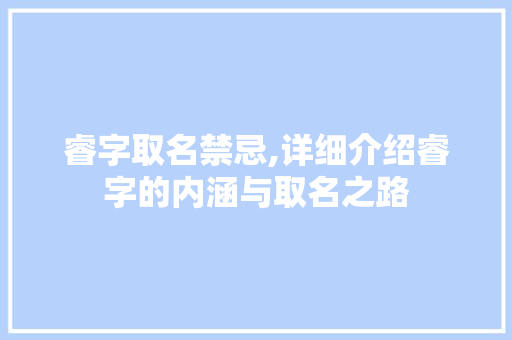 睿字取名禁忌,详细介绍睿字的内涵与取名之路 报告写作