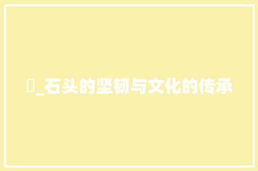 砳_石头的坚韧与文化的传承