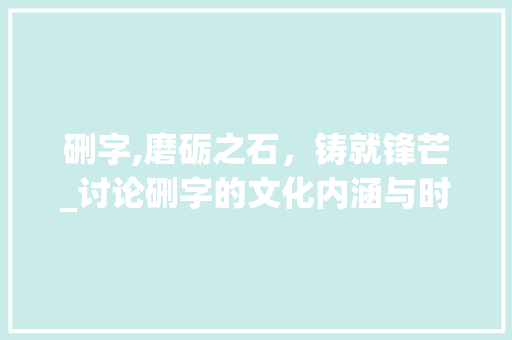 硎字,磨砺之石，铸就锋芒_讨论硎字的文化内涵与时代价值 词汇积累