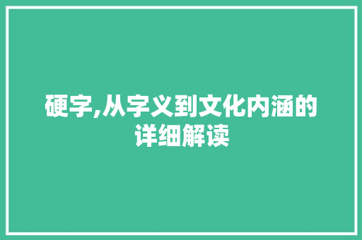硬字,从字义到文化内涵的详细解读