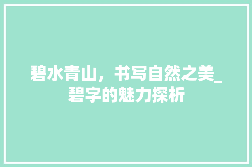 碧水青山，书写自然之美_碧字的魅力探析 简历模板