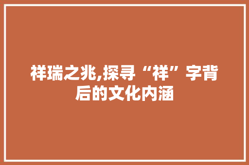 祥瑞之兆,探寻“祥”字背后的文化内涵 诗歌创作