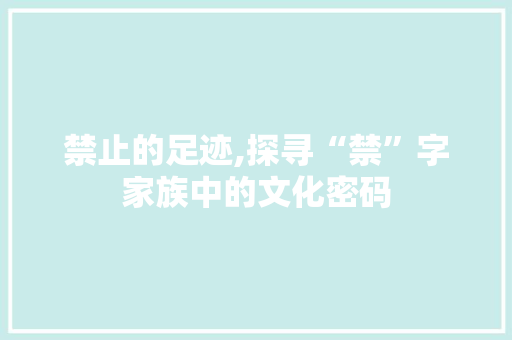 禁止的足迹,探寻“禁”字家族中的文化密码 写作社区