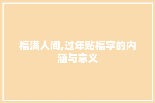 福满人间,过年贴福字的内涵与意义