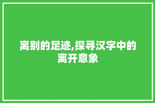 离别的足迹,探寻汉字中的离开意象