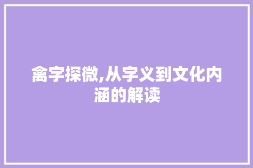 禽字探微,从字义到文化内涵的解读