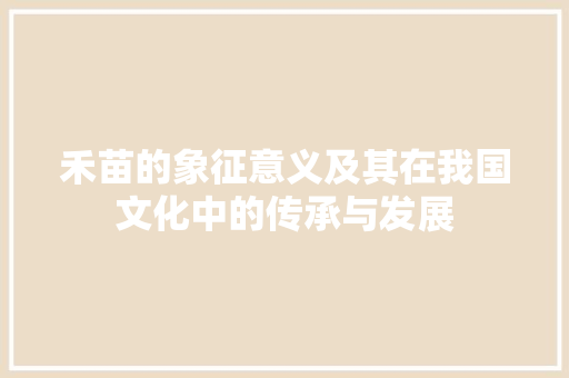 禾苗的象征意义及其在我国文化中的传承与发展