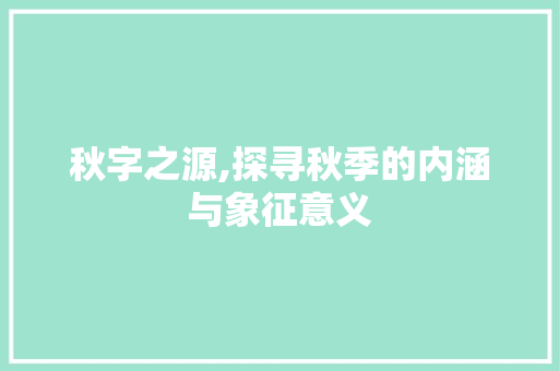 秋字之源,探寻秋季的内涵与象征意义