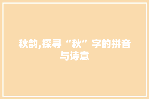 秋韵,探寻“秋”字的拼音与诗意 简历模板