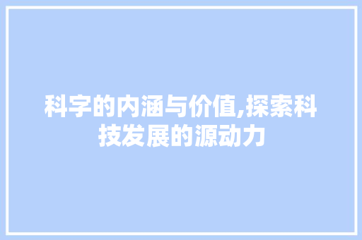 科字的内涵与价值,探索科技发展的源动力 写作技巧