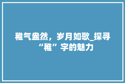 稚气盎然，岁月如歌_探寻“稚”字的魅力 范文赏析