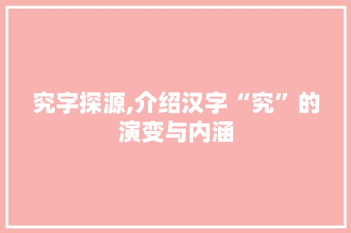 究字探源,介绍汉字“究”的演变与内涵