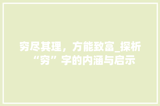 穷尽其理，方能致富_探析“穷”字的内涵与启示