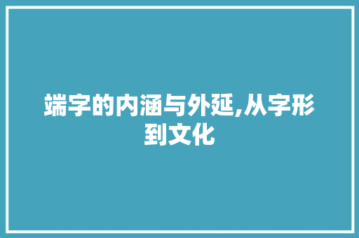 端字的内涵与外延,从字形到文化 写作素材
