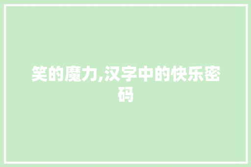 笑的魔力,汉字中的快乐密码 写作素材