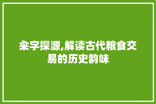 籴字探源,解读古代粮食交易的历史韵味