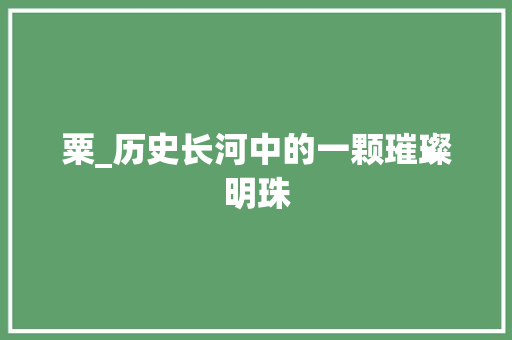 粟_历史长河中的一颗璀璨明珠