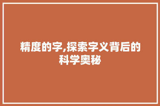 精度的字,探索字义背后的科学奥秘 简历模板