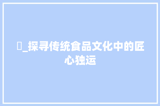 糃_探寻传统食品文化中的匠心独运