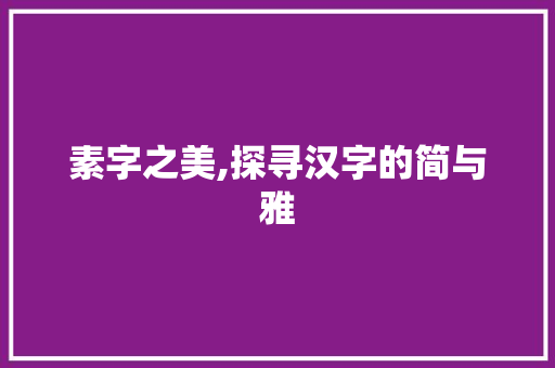 素字之美,探寻汉字的简与雅 简历模板