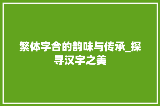 繁体字合的韵味与传承_探寻汉字之美 词汇积累