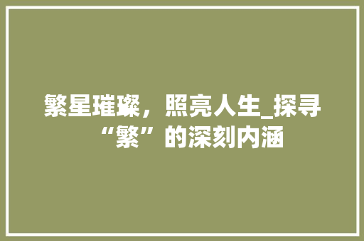 繁星璀璨，照亮人生_探寻“繁”的深刻内涵 写作社区