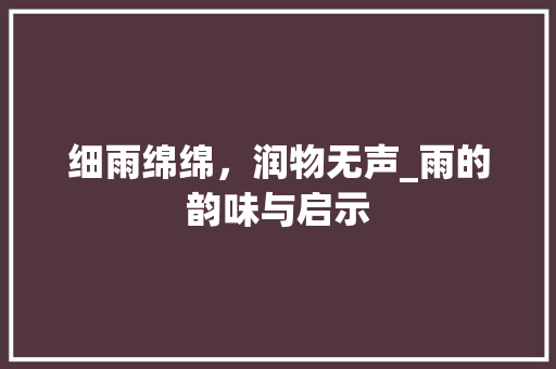 细雨绵绵，润物无声_雨的韵味与启示