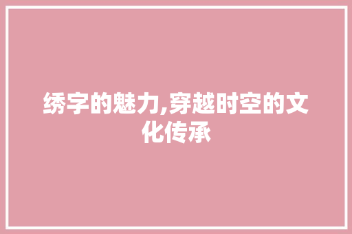 绣字的魅力,穿越时空的文化传承 写作社区