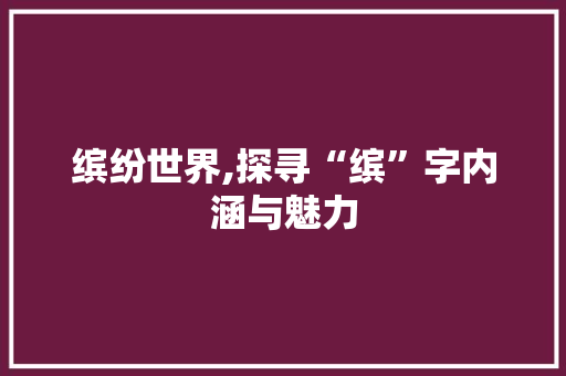 缤纷世界,探寻“缤”字内涵与魅力 词汇积累