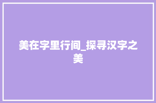 美在字里行间_探寻汉字之美