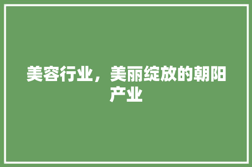 美容行业，美丽绽放的朝阳产业