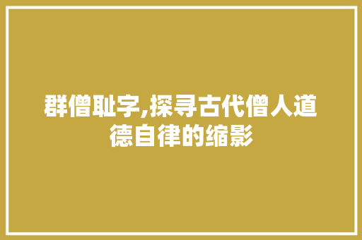 群僧耻字,探寻古代僧人道德自律的缩影 简历模板