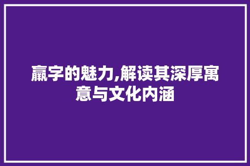 羸字的魅力,解读其深厚寓意与文化内涵 写作素材