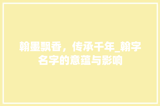 翰墨飘香，传承千年_翰字名字的意蕴与影响