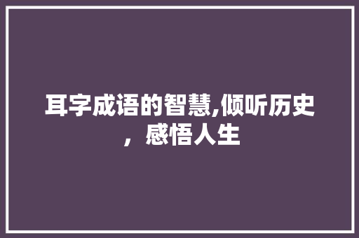 耳字成语的智慧,倾听历史，感悟人生