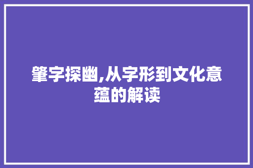 肇字探幽,从字形到文化意蕴的解读
