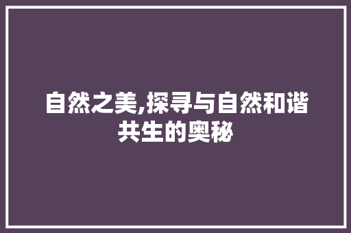 自然之美,探寻与自然和谐共生的奥秘 诗歌创作