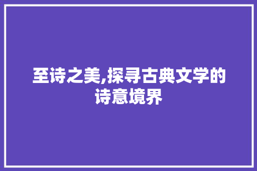 至诗之美,探寻古典文学的诗意境界