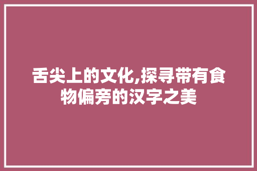 舌尖上的文化,探寻带有食物偏旁的汉字之美 写作社区