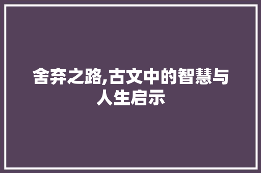 舍弃之路,古文中的智慧与人生启示 范文赏析