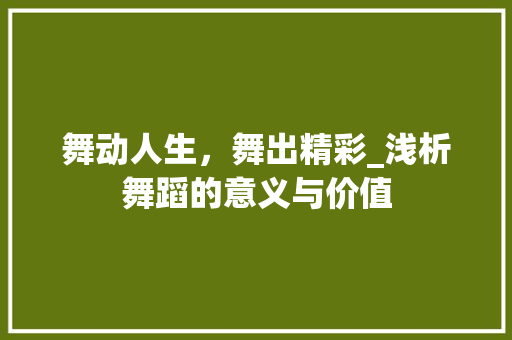 舞动人生，舞出精彩_浅析舞蹈的意义与价值 写作素材